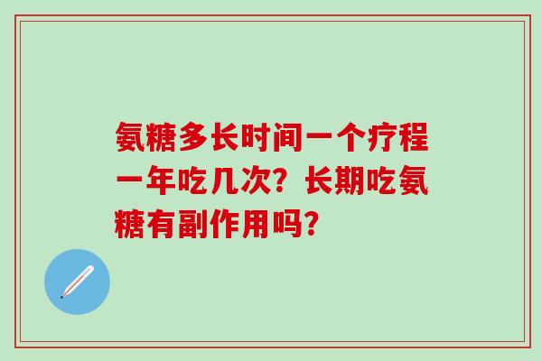氨糖多长时间一个疗程一年吃几次?长期吃氨糖有副作用吗?-第1张图片-氨糖科普网 氨糖多长时间一个疗程一年吃几次?长期吃氨糖有副作用吗?-第1张图片-氨糖科普网