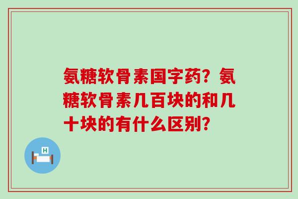 氨糖软骨素国字药?氨糖软骨素几百块的和几十块的有什么区别?-第1张图片-氨糖科普网 氨糖软骨素国字药?氨糖软骨素几百块的和几十块的有什么区别?-第1张图片-氨糖科普网