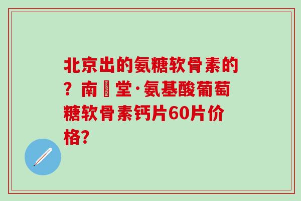 北京出的氨糖软骨素的?南雲堂·氨基酸葡萄糖软骨素钙片60片价格?-第1张图片-氨糖科普网 北京出的氨糖软骨素的?南雲堂·氨基酸葡萄糖软骨素钙片60片价格?-第1张图片-氨糖科普网