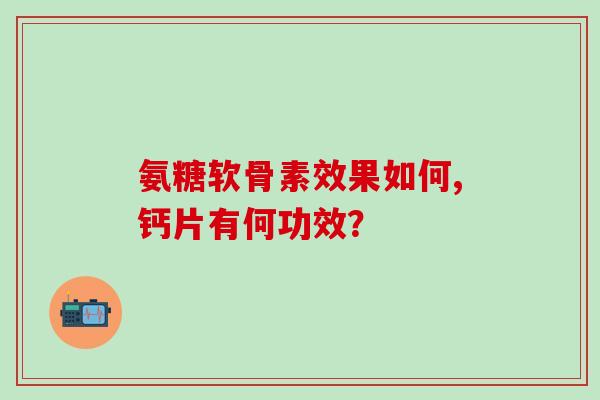 氨糖软骨素效果如何,钙片有何功效?-第1张图片-氨糖科普网 氨糖软骨素效果如何,钙片有何功效?-第1张图片-氨糖科普网
