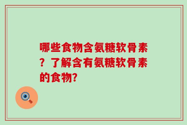 哪些食物含氨糖软骨素？了解含有氨糖软骨素的食物？-第1张图片-氨糖科普网