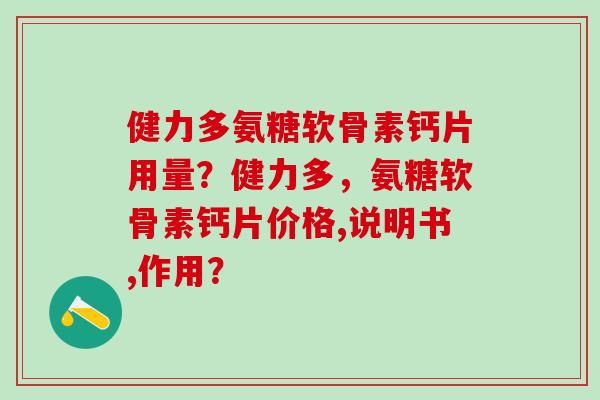 健力多氨糖软骨素钙片用量?健力多,氨糖软骨素钙片价格,说明书,作用?-第1张图片-氨糖科普网 健力多氨糖软骨素钙片用量?健力多,氨糖软骨素钙片价格,说明书,作用?-第1张图片-氨糖科普网