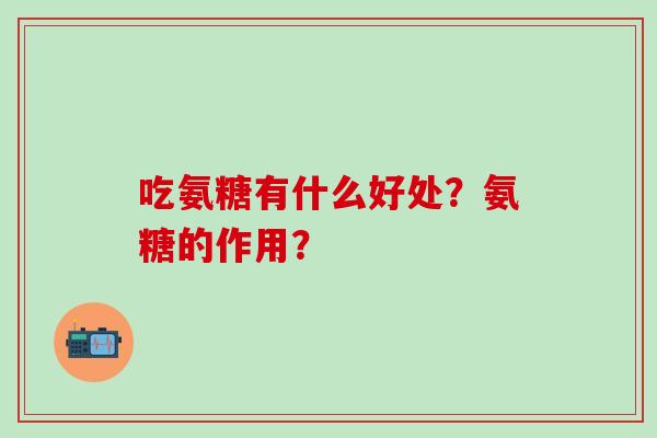 吃氨糖有什么好处?氨糖的作用?-第1张图片-氨糖科普网 吃氨糖有什么好处?氨糖的作用?-第1张图片-氨糖科普网