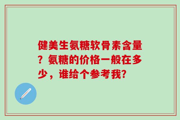 健美生氨糖软骨素含量?氨糖的价格一般在多少,谁给个参考我?-第1张图片-氨糖科普网 健美生氨糖软骨素含量?氨糖的价格一般在多少,谁给个参考我?-第1张图片-氨糖科普网