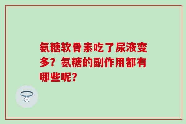 氨糖软骨素吃了尿液变多?氨糖的副作用都有哪些呢?-第1张图片-氨糖科普网 氨糖软骨素吃了尿液变多?氨糖的副作用都有哪些呢?-第1张图片-氨糖科普网