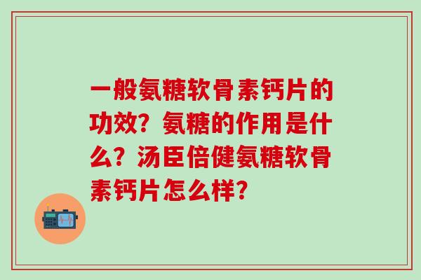 一般氨糖软骨素钙片的功效?氨糖的作用是什么?汤臣倍健氨糖软骨素钙片怎么样?-第1张图片-氨糖科普网 一般氨糖软骨素钙片的功效?氨糖的作用是什么?汤臣倍健氨糖软骨素钙片怎么样?-第1张图片-氨糖科普网