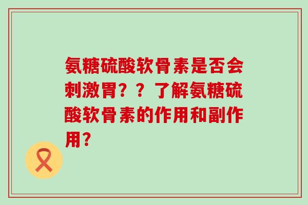 氨糖硫酸软骨素是否会刺激胃??了解氨糖硫酸软骨素的作用和副作用?-第1张图片-氨糖科普网 氨糖硫酸软骨素是否会刺激胃??了解氨糖硫酸软骨素的作用和副作用?-第1张图片-氨糖科普网