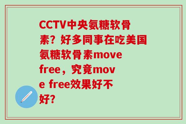 CCTV中央氨糖软骨素？好多同事在吃美国氨糖软骨素move free，究竟move free效果好不好？-第1张图片-氨糖科普网