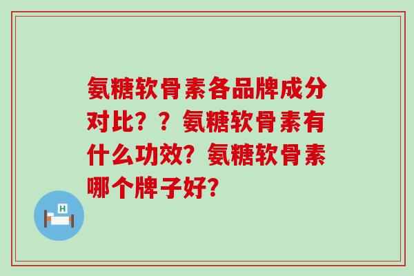 氨糖软骨素各品牌成分对比??氨糖软骨素有什么功效?氨糖软骨素哪个牌子好?-第1张图片-氨糖科普网 氨糖软骨素各品牌成分对比??氨糖软骨素有什么功效?氨糖软骨素哪个牌子好?-第1张图片-氨糖科普网
