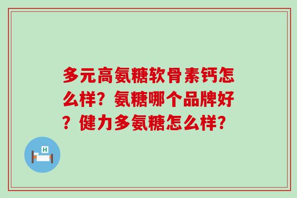 多元高氨糖软骨素钙怎么样？氨糖哪个品牌好？健力多氨糖怎么样？-第1张图片-氨糖科普网