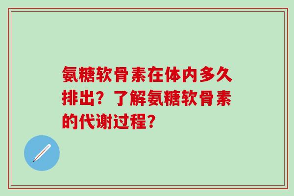 氨糖软骨素在体内多久排出?了解氨糖软骨素的代谢过程?-第1张图片-氨糖科普网 氨糖软骨素在体内多久排出?了解氨糖软骨素的代谢过程?-第1张图片-氨糖科普网