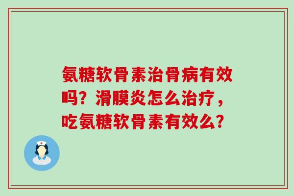 氨糖软骨素治骨病有效吗?滑膜炎怎么治疗,吃氨糖软骨素有效么?-第1张图片-氨糖科普网 氨糖软骨素治骨病有效吗?滑膜炎怎么治疗,吃氨糖软骨素有效么?-第1张图片-氨糖科普网