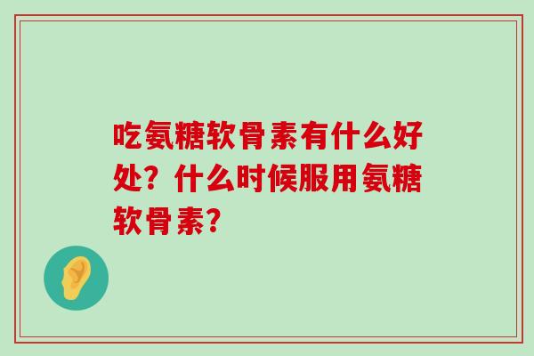 吃氨糖软骨素有什么好处?什么时候服用氨糖软骨素?-第1张图片-氨糖科普网 吃氨糖软骨素有什么好处?什么时候服用氨糖软骨素?-第1张图片-氨糖科普网