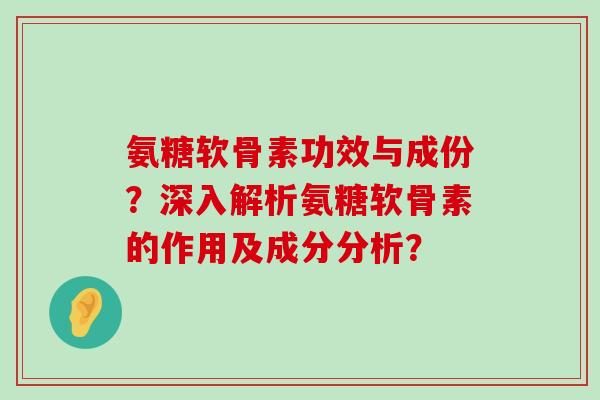 氨糖软骨素功效与成份?深入解析氨糖软骨素的作用及成分分析?-第1张图片-氨糖科普网 氨糖软骨素功效与成份?深入解析氨糖软骨素的作用及成分分析?-第1张图片-氨糖科普网