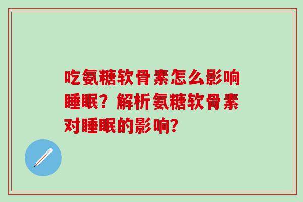 吃氨糖软骨素怎么影响睡眠?解析氨糖软骨素对睡眠的影响?-第1张图片-氨糖科普网 吃氨糖软骨素怎么影响睡眠?解析氨糖软骨素对睡眠的影响?-第1张图片-氨糖科普网