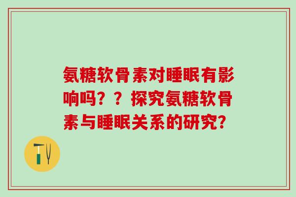 氨糖软骨素对睡眠有影响吗??探究氨糖软骨素与睡眠关系的研究?-第1张图片-氨糖科普网 氨糖软骨素对睡眠有影响吗??探究氨糖软骨素与睡眠关系的研究?-第1张图片-氨糖科普网