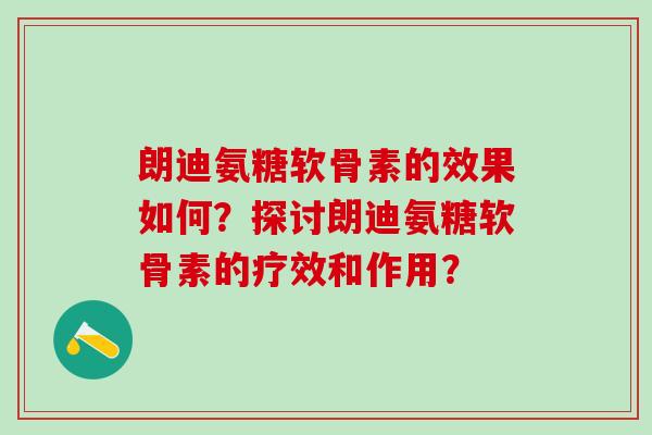 朗迪氨糖软骨素的效果如何?探讨朗迪氨糖软骨素的疗效和作用?-第1张图片-氨糖科普网 朗迪氨糖软骨素的效果如何?探讨朗迪氨糖软骨素的疗效和作用?-第1张图片-氨糖科普网