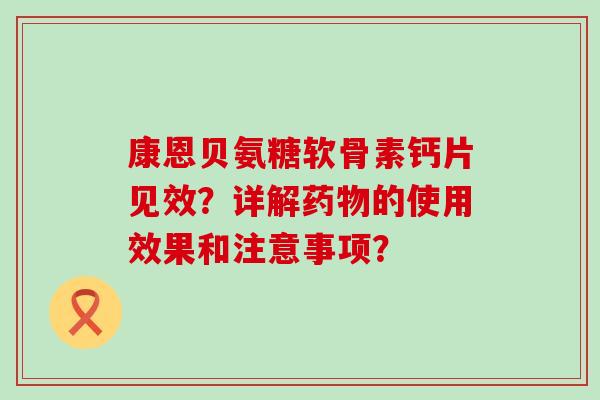 康恩贝氨糖软骨素钙片见效?详解药物的使用效果和注意事项?-第1张图片-氨糖科普网 康恩贝氨糖软骨素钙片见效?详解药物的使用效果和注意事项?-第1张图片-氨糖科普网