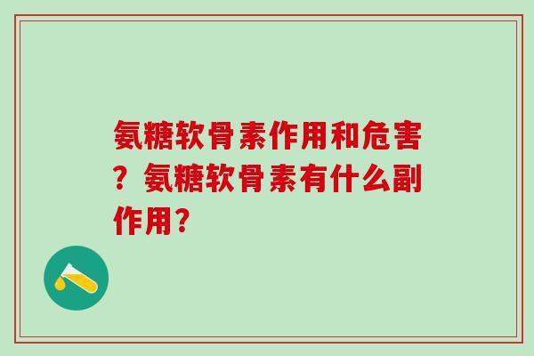 氨糖软骨素作用和危害?氨糖软骨素有什么副作用?-第1张图片-氨糖科普网 氨糖软骨素作用和危害?氨糖软骨素有什么副作用?-第1张图片-氨糖科普网