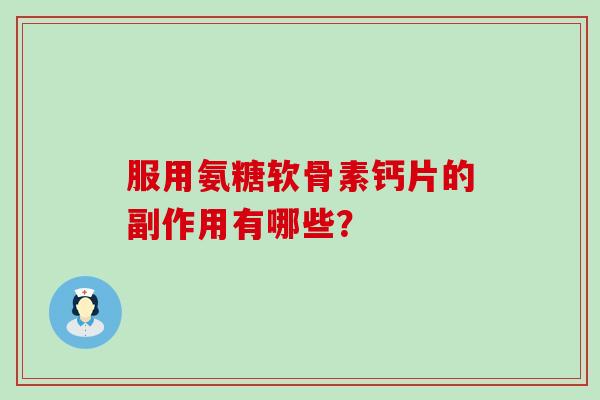 服用氨糖软骨素钙片的副作用有哪些？-第1张图片-氨糖科普网