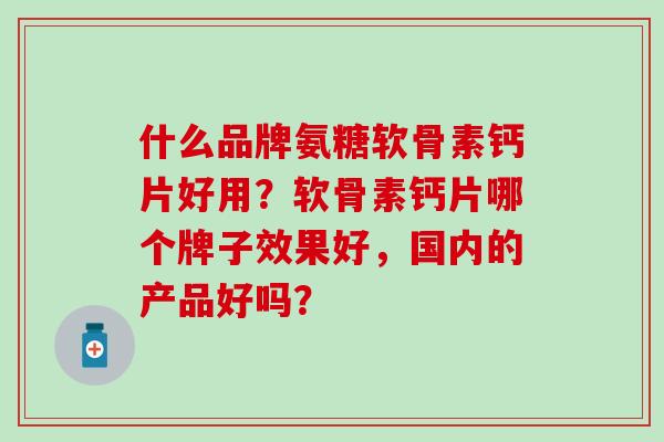 什么品牌氨糖软骨素钙片好用?软骨素钙片哪个牌子效果好,国内的产品好吗?-第1张图片-氨糖科普网 什么品牌氨糖软骨素钙片好用?软骨素钙片哪个牌子效果好,国内的产品好吗?-第1张图片-氨糖科普网