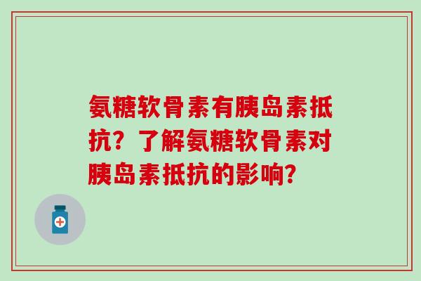 氨糖软骨素有胰岛素抵抗?了解氨糖软骨素对胰岛素抵抗的影响?-第1张图片-氨糖科普网 氨糖软骨素有胰岛素抵抗?了解氨糖软骨素对胰岛素抵抗的影响?-第1张图片-氨糖科普网