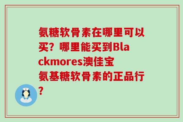 氨糖软骨素在哪里可以买?哪里能买到Blackmores澳佳宝氨基糖软骨素的正品行?-第1张图片-氨糖科普网 氨糖软骨素在哪里可以买?哪里能买到Blackmores澳佳宝氨基糖软骨素的正品行?-第1张图片-氨糖科普网