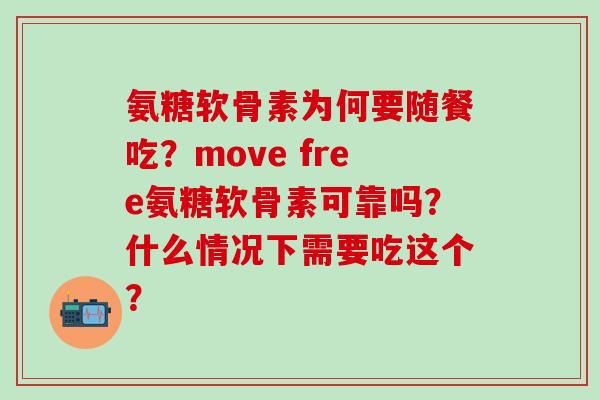氨糖软骨素为何要随餐吃?move free氨糖软骨素可靠吗?什么情况下需要吃这个?-第1张图片-氨糖科普网 氨糖软骨素为何要随餐吃?move free氨糖软骨素可靠吗?什么情况下需要吃这个?-第1张图片-氨糖科普网