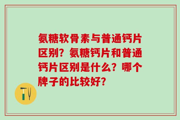 氨糖软骨素与普通钙片区别?氨糖钙片和普通钙片区别是什么?哪个牌子的比较好?-第1张图片-氨糖科普网 氨糖软骨素与普通钙片区别?氨糖钙片和普通钙片区别是什么?哪个牌子的比较好?-第1张图片-氨糖科普网