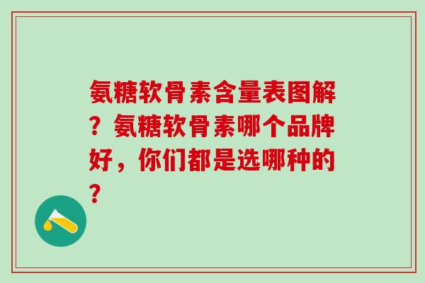 氨糖软骨素含量表图解？氨糖软骨素哪个品牌好，你们都是选哪种的？-第1张图片-氨糖科普网
