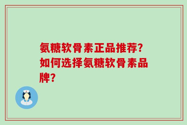氨糖软骨素正品推荐?如何选择氨糖软骨素品牌?-第1张图片-氨糖科普网 氨糖软骨素正品推荐?如何选择氨糖软骨素品牌?-第1张图片-氨糖科普网