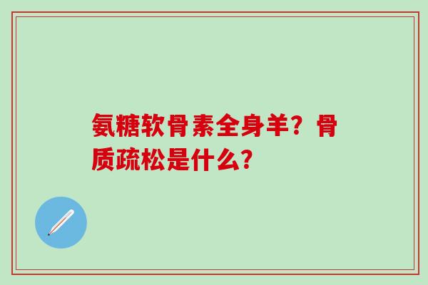 氨糖软骨素全身羊?骨质疏松是什么?-第1张图片-氨糖科普网 氨糖软骨素全身羊?骨质疏松是什么?-第1张图片-氨糖科普网