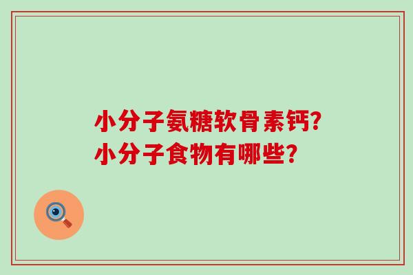 小分子氨糖软骨素钙？小分子食物有哪些？-第1张图片-氨糖科普网