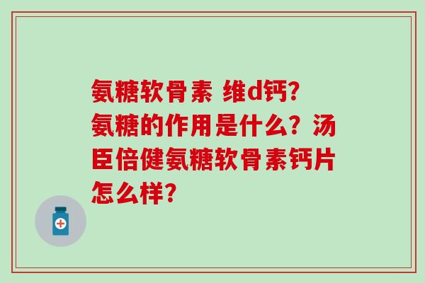 氨糖软骨素 维d钙?氨糖的作用是什么?汤臣倍健氨糖软骨素钙片怎么样?-第1张图片-氨糖科普网 氨糖软骨素 维d钙?氨糖的作用是什么?汤臣倍健氨糖软骨素钙片怎么样?-第1张图片-氨糖科普网