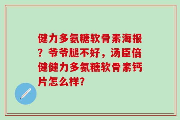 健力多氨糖软骨素海报?爷爷腿不好,汤臣倍健健力多氨糖软骨素钙片怎么样?-第1张图片-氨糖科普网 健力多氨糖软骨素海报?爷爷腿不好,汤臣倍健健力多氨糖软骨素钙片怎么样?-第1张图片-氨糖科普网