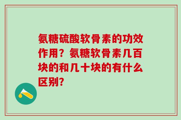 氨糖硫酸软骨素的功效作用?氨糖软骨素几百块的和几十块的有什么区别?-第1张图片-氨糖科普网 氨糖硫酸软骨素的功效作用?氨糖软骨素几百块的和几十块的有什么区别?-第1张图片-氨糖科普网