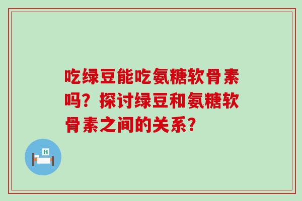 吃绿豆能吃氨糖软骨素吗?探讨绿豆和氨糖软骨素之间的关系?-第1张图片-氨糖科普网 吃绿豆能吃氨糖软骨素吗?探讨绿豆和氨糖软骨素之间的关系?-第1张图片-氨糖科普网