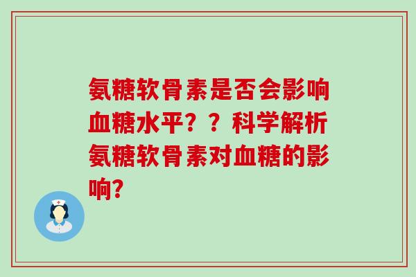氨糖软骨素是否会影响血糖水平？？科学解析氨糖软骨素对血糖的影响？-第1张图片-氨糖科普网