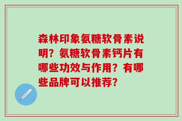 森林印象氨糖软骨素说明?氨糖软骨素钙片有哪些功效与作用?有哪些品牌可以推荐?-第1张图片-氨糖科普网 森林印象氨糖软骨素说明?氨糖软骨素钙片有哪些功效与作用?有哪些品牌可以推荐?-第1张图片-氨糖科普网