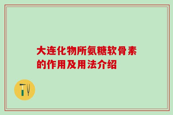 大连化物所氨糖软骨素的作用及用法介绍-第1张图片-氨糖科普网 大连化物所氨糖软骨素的作用及用法介绍-第1张图片-氨糖科普网