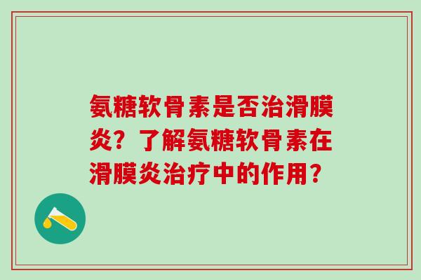 氨糖软骨素是否治滑膜炎?了解氨糖软骨素在滑膜炎治疗中的作用?-第1张图片-氨糖科普网 氨糖软骨素是否治滑膜炎?了解氨糖软骨素在滑膜炎治疗中的作用?-第1张图片-氨糖科普网