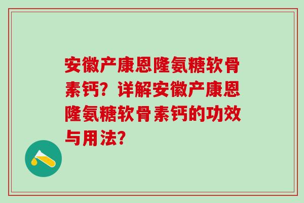 安徽产康恩隆氨糖软骨素钙?详解安徽产康恩隆氨糖软骨素钙的功效与用法?-第1张图片-氨糖科普网 安徽产康恩隆氨糖软骨素钙?详解安徽产康恩隆氨糖软骨素钙的功效与用法?-第1张图片-氨糖科普网