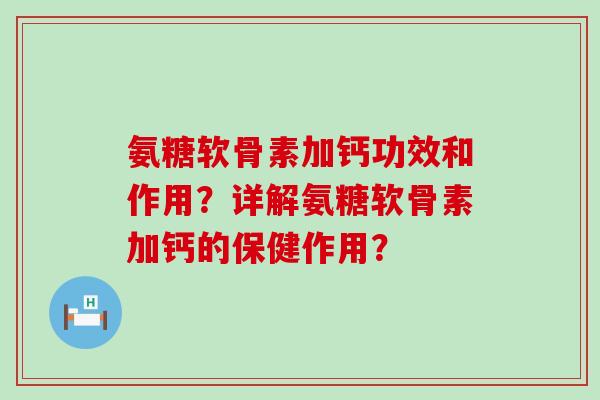 氨糖软骨素加钙功效和作用?详解氨糖软骨素加钙的保健作用?-第1张图片-氨糖科普网 氨糖软骨素加钙功效和作用?详解氨糖软骨素加钙的保健作用?-第1张图片-氨糖科普网