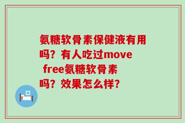氨糖软骨素保健液有用吗?有人吃过move free氨糖软骨素吗?效果怎么样?-第1张图片-氨糖科普网 氨糖软骨素保健液有用吗?有人吃过move free氨糖软骨素吗?效果怎么样?-第1张图片-氨糖科普网