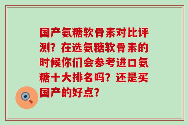 国产氨糖软骨素对比评测?在选氨糖软骨素的时候你们会参考进口氨糖十大排名吗?还是买国产的好点?-第1张图片-氨糖科普网 国产氨糖软骨素对比评测?在选氨糖软骨素的时候你们会参考进口氨糖十大排名吗?还是买国产的好点?-第1张图片-氨糖科普网