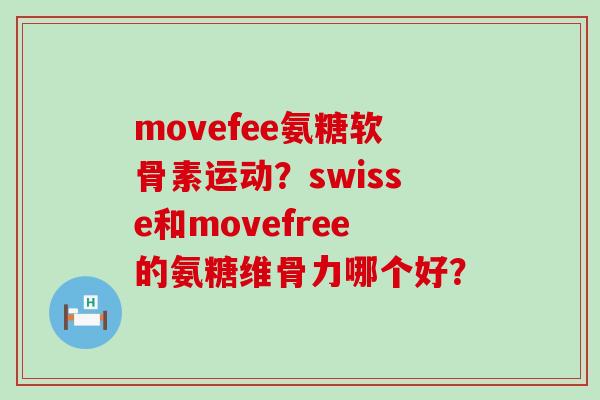movefee氨糖软骨素运动？swisse和movefree的氨糖维骨力哪个好？-第1张图片-氨糖科普网