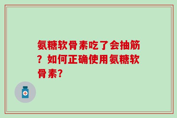 氨糖软骨素吃了会抽筋?如何正确使用氨糖软骨素?-第1张图片-氨糖科普网 氨糖软骨素吃了会抽筋?如何正确使用氨糖软骨素?-第1张图片-氨糖科普网