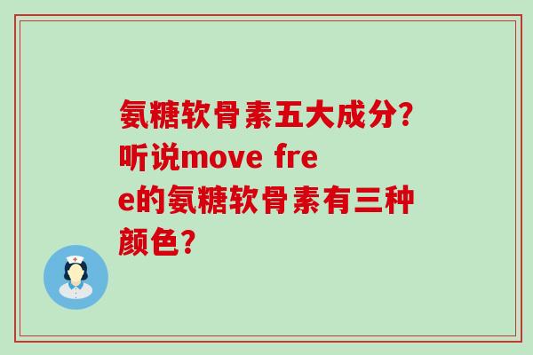 氨糖软骨素五大成分？听说move free的氨糖软骨素有三种颜色？-第1张图片-氨糖科普网