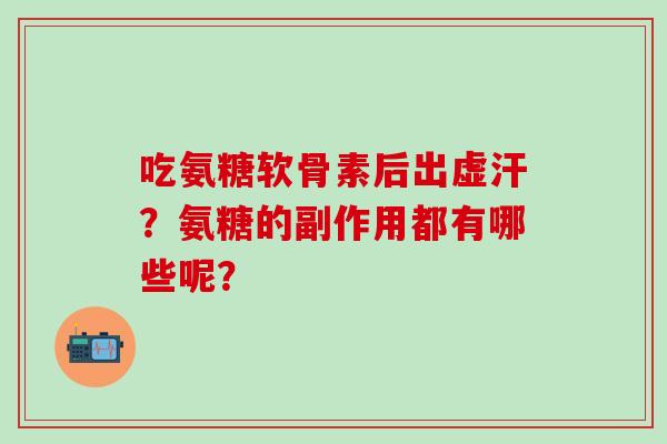 吃氨糖软骨素后出虚汗？氨糖的副作用都有哪些呢？-第1张图片-氨糖科普网