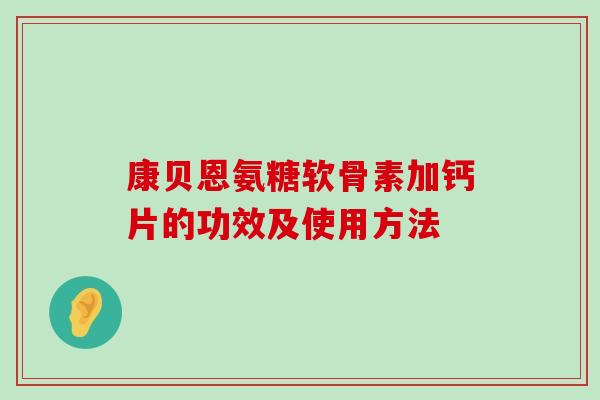 康贝恩氨糖软骨素加钙片的功效及使用方法-第1张图片-氨糖科普网 康贝恩氨糖软骨素加钙片的功效及使用方法-第1张图片-氨糖科普网